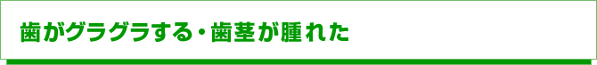 歯がグラグラする・歯茎が腫れた