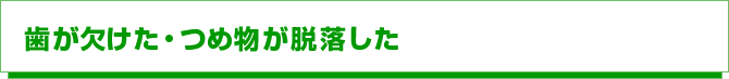 歯が欠けた・つめ物が脱落した